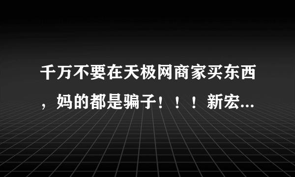 千万不要在天极网商家买东西，妈的都是骗子！！！新宏信息科技