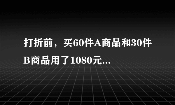 打折前，买60件A商品和30件B商品用了1080元，买50件A商品和10件B商品用了840元