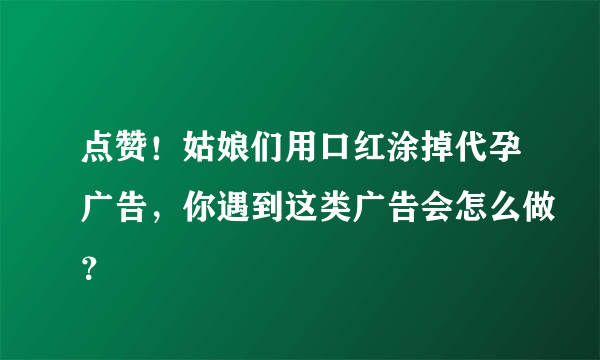 点赞！姑娘们用口红涂掉代孕广告，你遇到这类广告会怎么做？