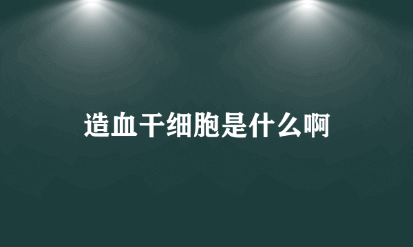 造血干细胞是什么啊