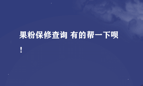 果粉保修查询 有的帮一下呗！