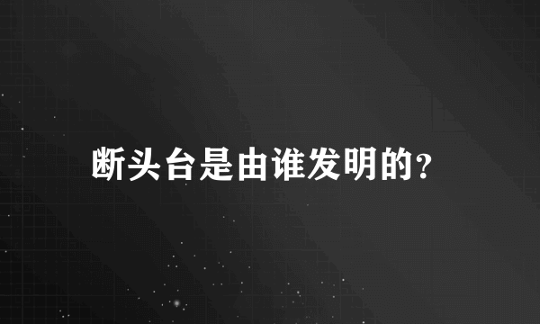 断头台是由谁发明的？