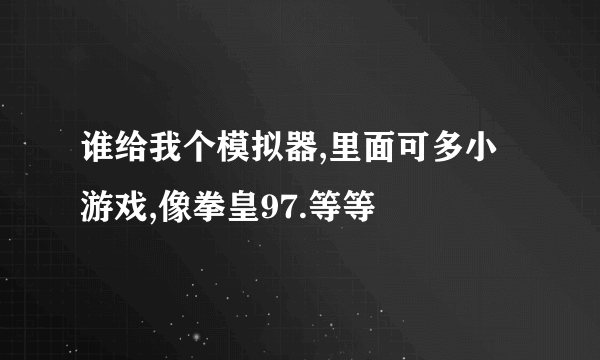 谁给我个模拟器,里面可多小游戏,像拳皇97.等等