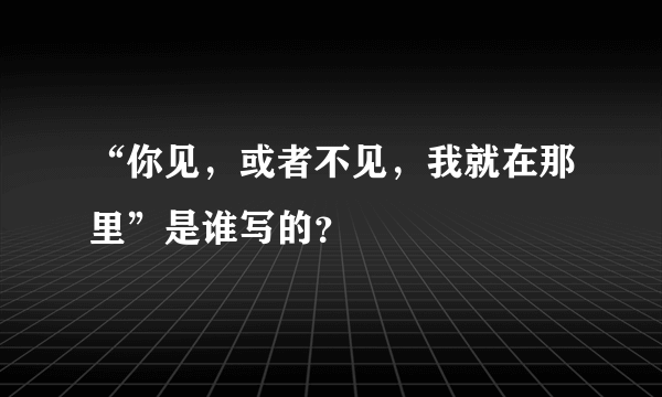 “你见，或者不见，我就在那里”是谁写的？