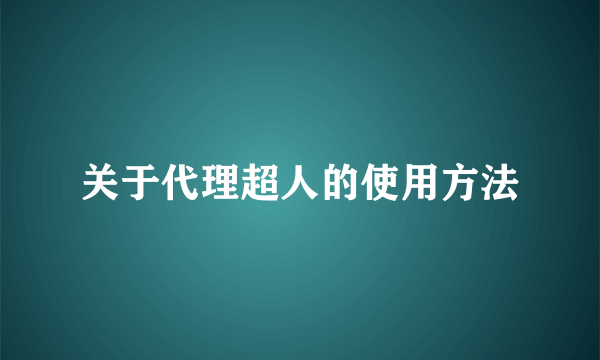 关于代理超人的使用方法