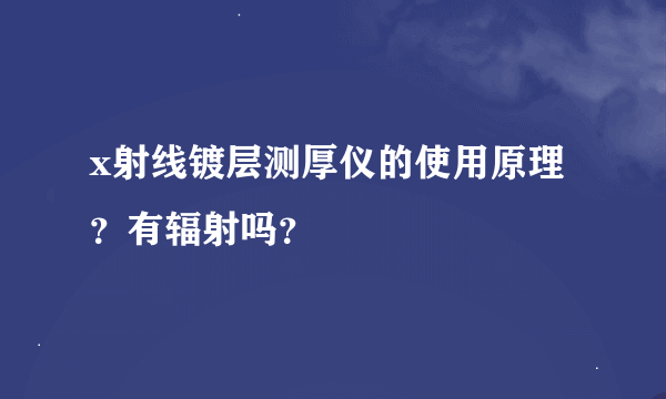 x射线镀层测厚仪的使用原理？有辐射吗？