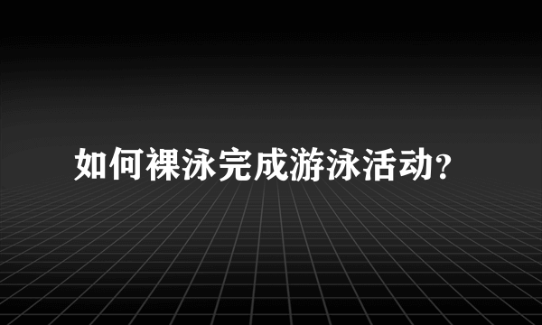 如何裸泳完成游泳活动？