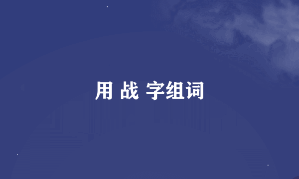 用 战 字组词