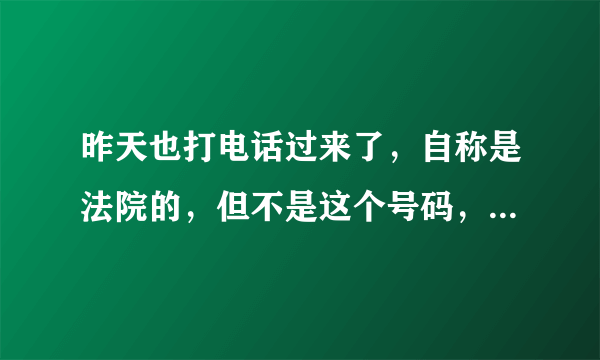 昨天也打电话过来了，自称是法院的，但不是这个号码，这是真的吗？打电话时说的好像真的似的