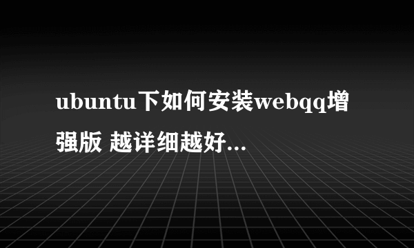 ubuntu下如何安装webqq增强版 越详细越好 谢谢啦！