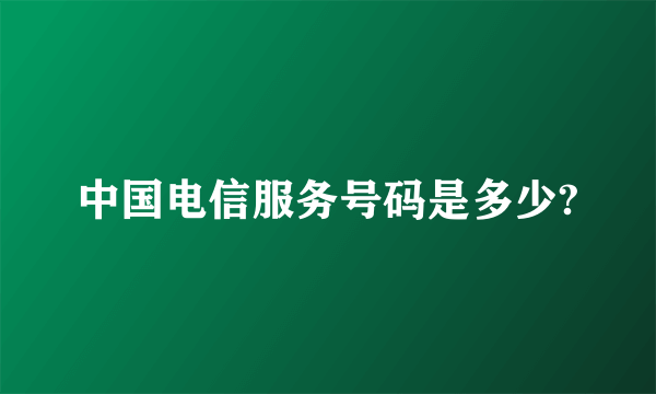 中国电信服务号码是多少?