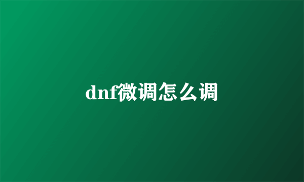 dnf微调怎么调