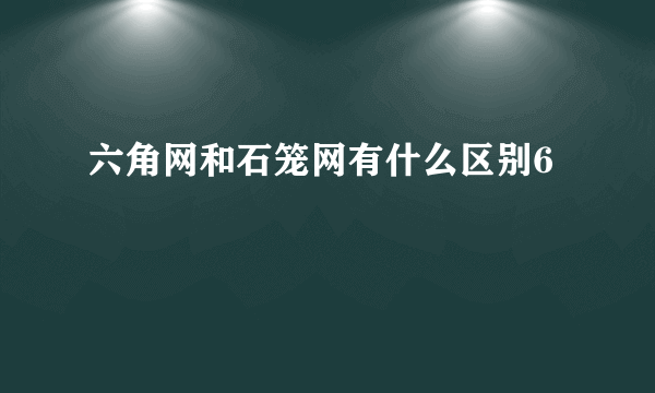 六角网和石笼网有什么区别6