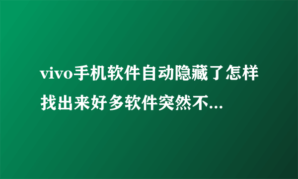 vivo手机软件自动隐藏了怎样找出来好多软件突然不见了，到应用汇下载显示：打开，就是打不开也下载不