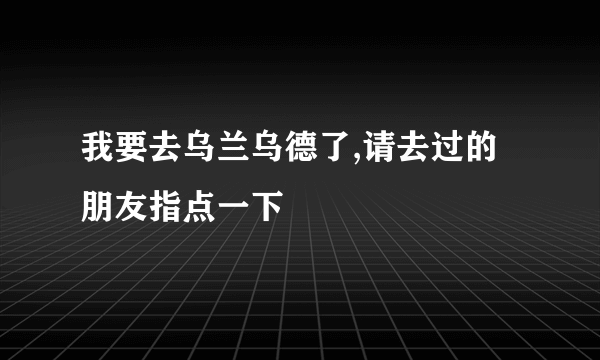 我要去乌兰乌德了,请去过的朋友指点一下