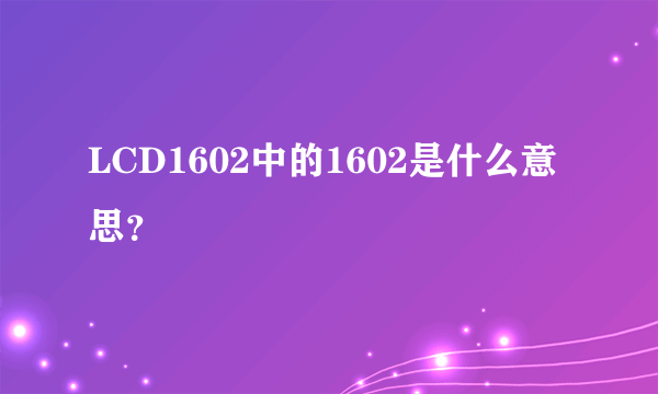 LCD1602中的1602是什么意思？