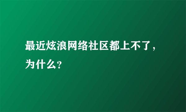 最近炫浪网络社区都上不了，为什么？