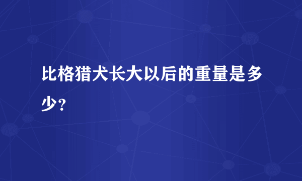 比格猎犬长大以后的重量是多少？