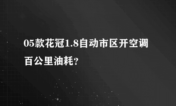 05款花冠1.8自动市区开空调百公里油耗？