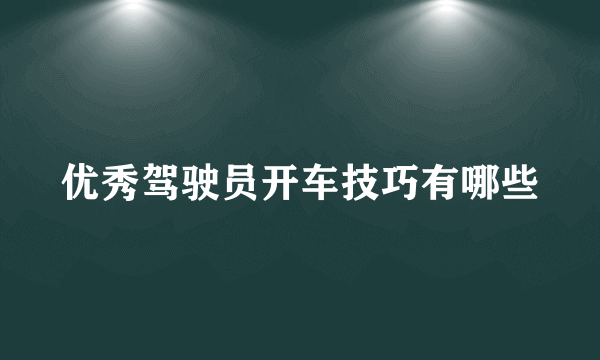 优秀驾驶员开车技巧有哪些