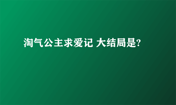 淘气公主求爱记 大结局是?