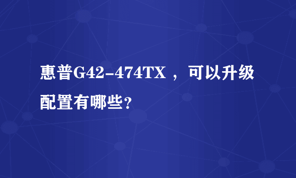 惠普G42-474TX ，可以升级配置有哪些？