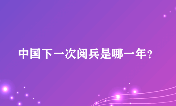 中国下一次阅兵是哪一年？