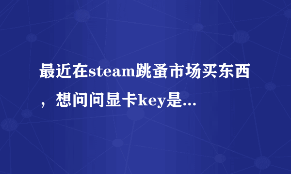 最近在steam跳蚤市场买东西，想问问显卡key是什么，和普通的有什么区别？