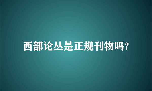 西部论丛是正规刊物吗?