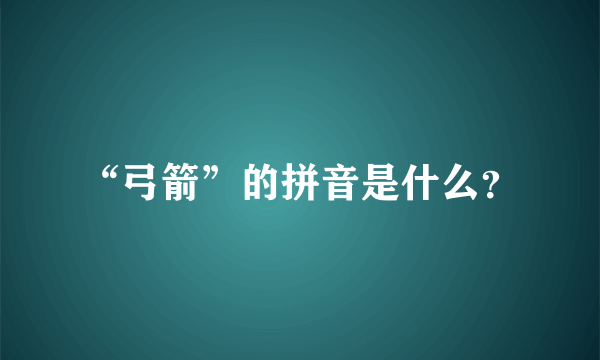 “弓箭”的拼音是什么？