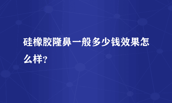 硅橡胶隆鼻一般多少钱效果怎么样？