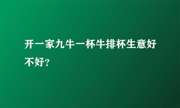 开一家九牛一杯牛排杯生意好不好？