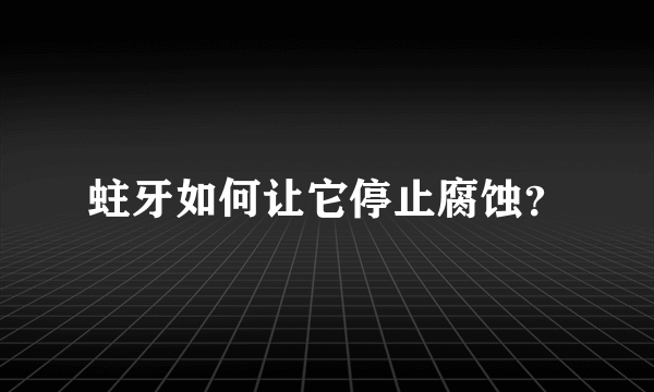 蛀牙如何让它停止腐蚀？