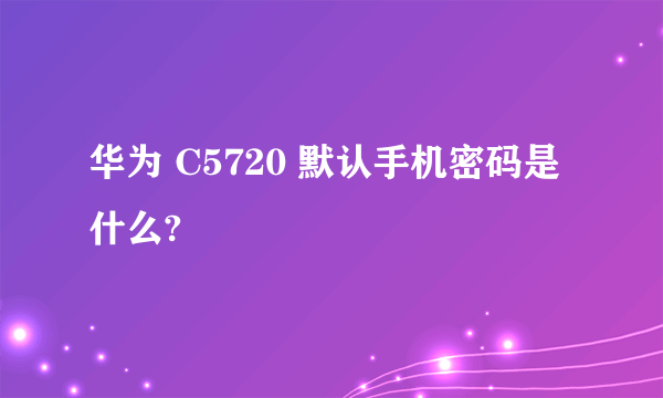 华为 C5720 默认手机密码是什么?