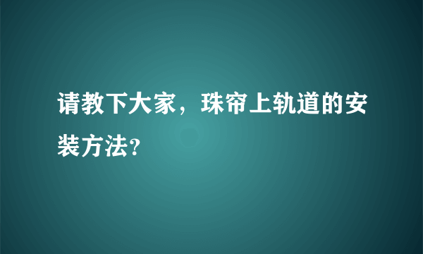 请教下大家，珠帘上轨道的安装方法？