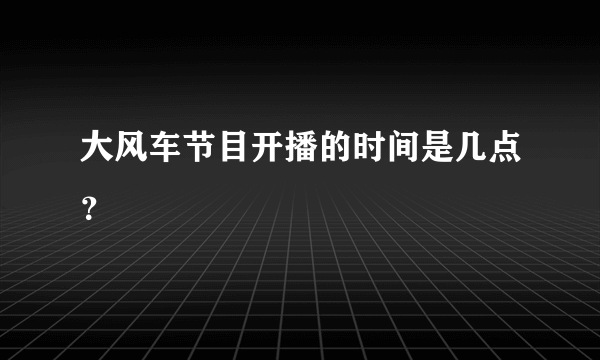 大风车节目开播的时间是几点？