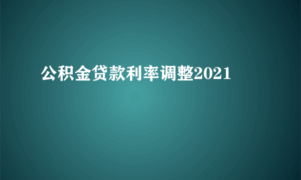 公积金贷款利率调整2021