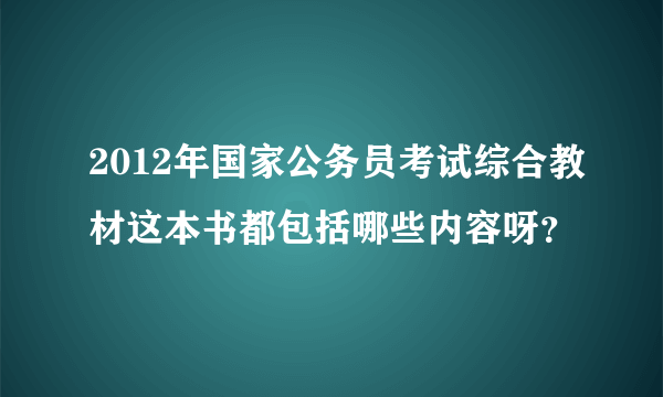 2012年国家公务员考试综合教材这本书都包括哪些内容呀？