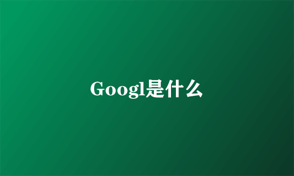 Googl是什么