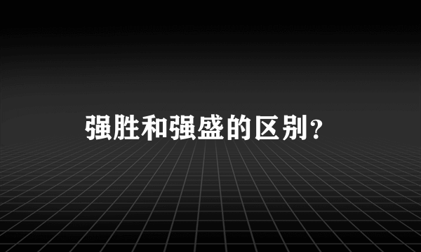 强胜和强盛的区别？