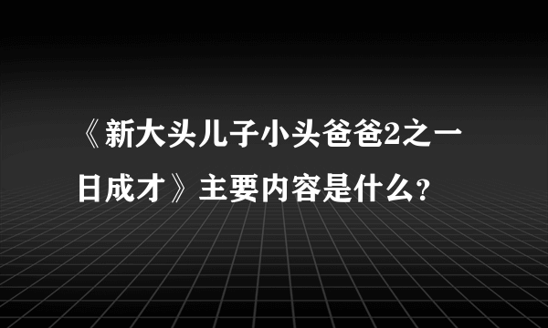 《新大头儿子小头爸爸2之一日成才》主要内容是什么？