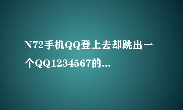 N72手机QQ登上去却跳出一个QQ1234567的系统消息,无法正常上网,怎麽回事?