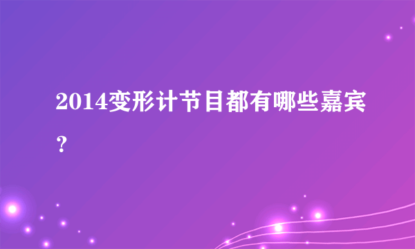 2014变形计节目都有哪些嘉宾？