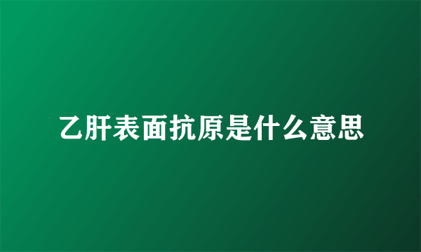 乙肝表面抗原是什么意思