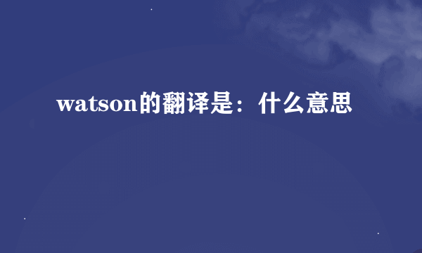 watson的翻译是：什么意思