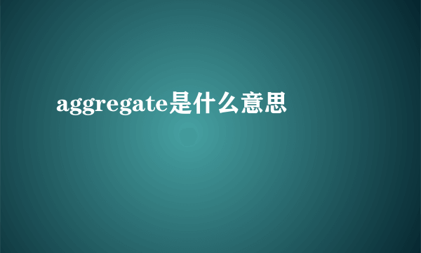 aggregate是什么意思