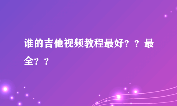 谁的吉他视频教程最好？？最全？？