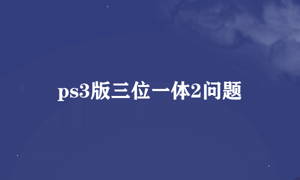 ps3版三位一体2问题