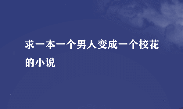 求一本一个男人变成一个校花的小说