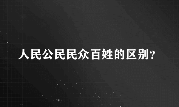 人民公民民众百姓的区别？